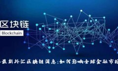2023年最新外汇区块链消息：如何影响全球金融市