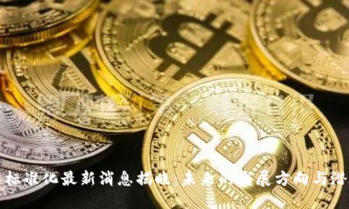 区块链标准化最新消息揭晓:未来的发展方向与潜在影响