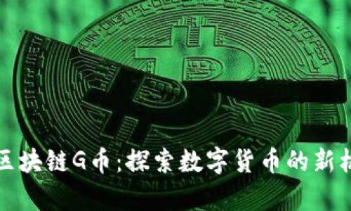 贵州贵阳区块链G币:探索数字货币的新机遇与挑战