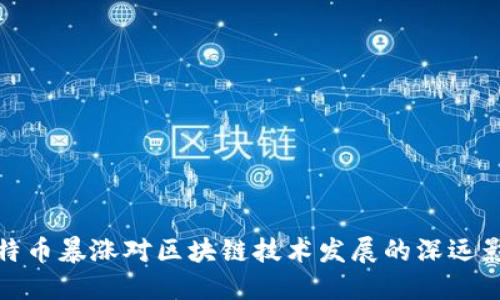 比特币暴涨对区块链技术发展的深远影响