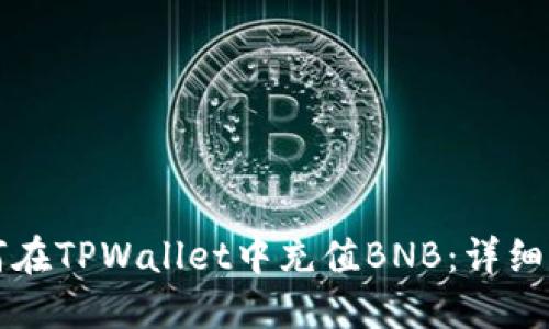 如何在TPWallet中充值BNB:详细指南