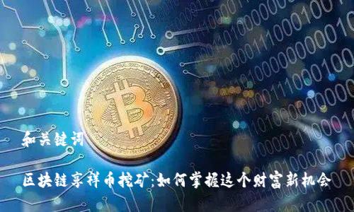 和关键词

区块链享祥币挖矿：如何掌握这个财富新机会