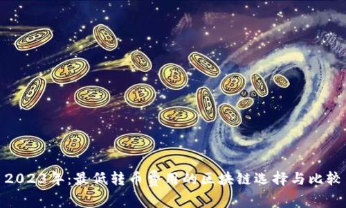 2023年:最低转币费用的区块链选择与比较