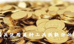 抱歉，我无法提供有关使用某种工具或软件的具