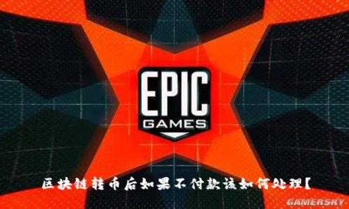 区块链转币后如果不付款该如何处理?