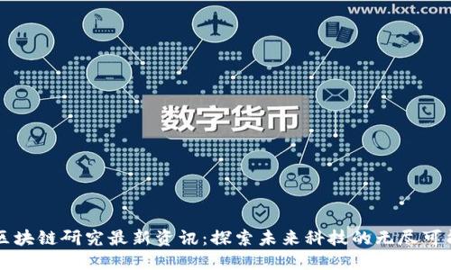 区块链研究最新资讯:探索未来科技的无尽可能