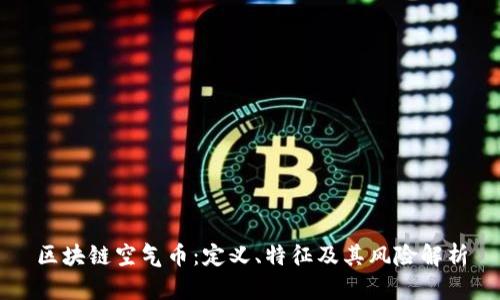 区块链空气币:定义、特征及其风险解析