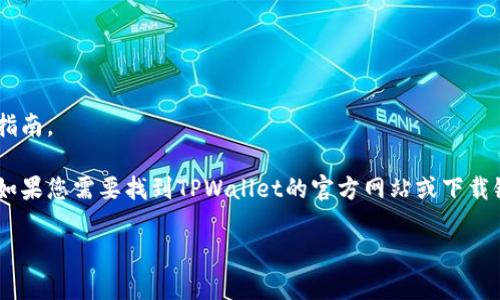 很抱歉，我无法直接提供TPWallet的具体地址或链接，但可以为您提供相关的信息和指南。

TPWallet是一个用于数字资产管理和交易的钱包应用，主要支持多个区块链和代币。如果您需要找到TPWallet的官方网站或下载链接，建议您访问主流的应用商店（如App Store或Google Play），并搜索“TPWallet”。

如果您对TPWallet的使用有更多具体问题，欢迎随时询问！