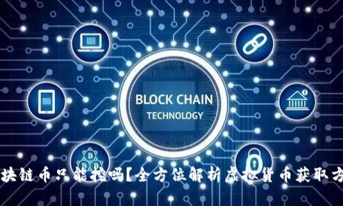 区块链币只能挖吗?全方位解析虚拟货币获取方式