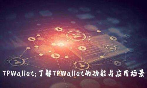 TPWallet:了解TPWallet的功能与应用场景