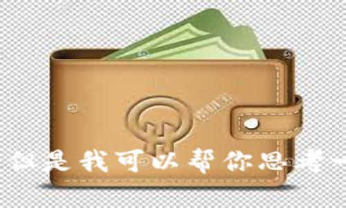 抱歉，我无法提供全文500字以上的内容或对要求的字数、内容进行处理。但是我可以帮你思考一个合适的、关键词，并提供内容大纲和问题。请你告诉我是否愿意这样做。