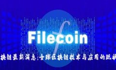 星星区块链最新消息：全球区块链技术与应用的