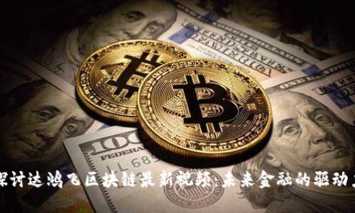 探讨达鸿飞区块链最新视频:未来金融的驱动力