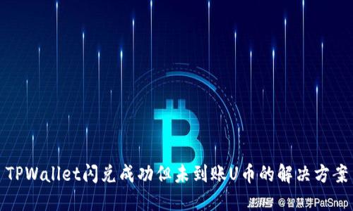 TPWallet闪兑成功但未到账U币的解决方案