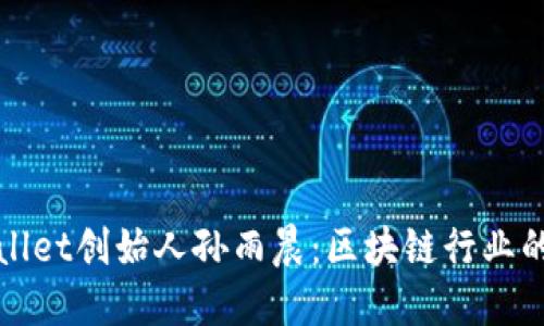 揭秘TPWallet创始人孙雨晨:区块链行业的创新先锋