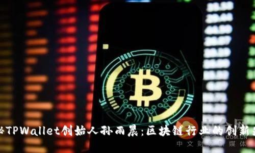 揭秘TPWallet创始人孙雨晨:区块链行业的创新先锋