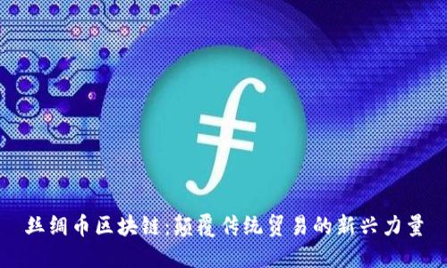 丝绸币区块链：颠覆传统贸易的新兴力量