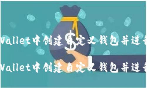 如何在TPWallet中创建自定义钱包并进行安全管理

如何在TPWallet中创建自定义钱包并进行安全管理