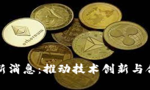 区块链专利局最新消息：推动技术创新与合法性的重要举措