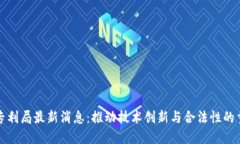 区块链专利局最新消息：推动技术创新与合法性