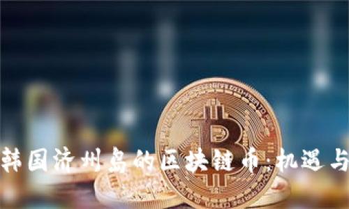 探索韩国济州岛的区块链币：机遇与挑战
