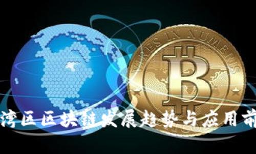 最新大湾区区块链发展趋势与应用前景分析