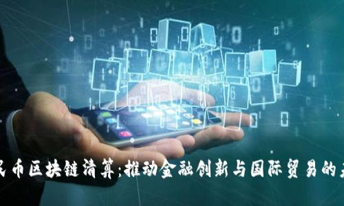 人民币区块链清算：推动金融创新与国际贸易的未来