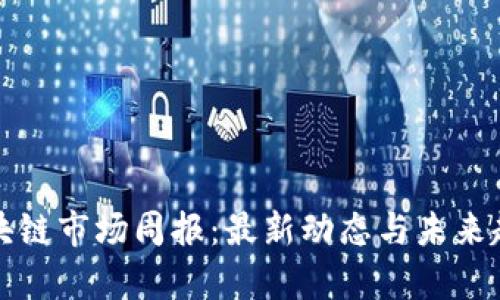 全球区块链市场周报：最新动态与未来趋势分析